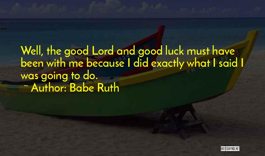 Babe Ruth Quotes: Well, The Good Lord And Good Luck Must Have Been With Me Because I Did Exactly What I Said I