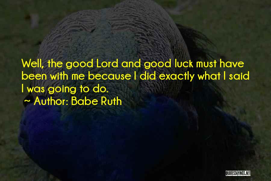 Babe Ruth Quotes: Well, The Good Lord And Good Luck Must Have Been With Me Because I Did Exactly What I Said I