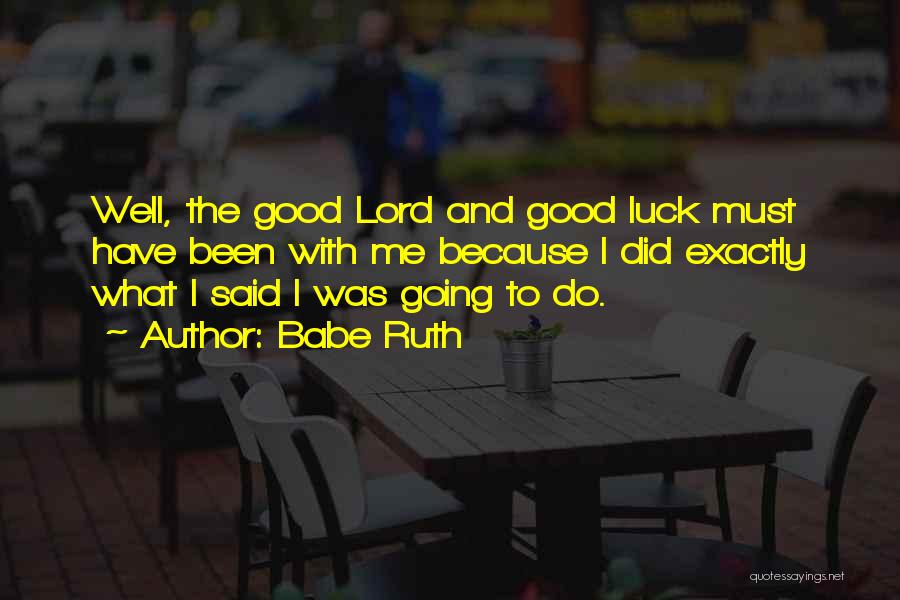 Babe Ruth Quotes: Well, The Good Lord And Good Luck Must Have Been With Me Because I Did Exactly What I Said I