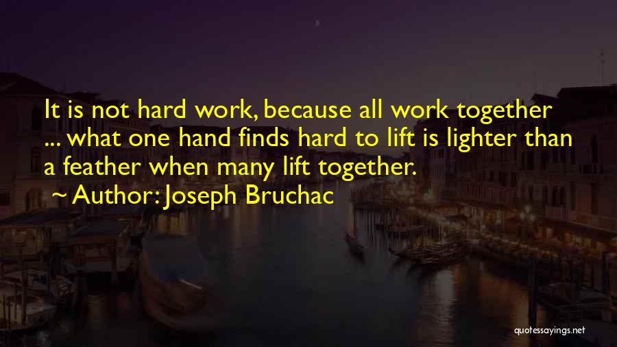 Joseph Bruchac Quotes: It Is Not Hard Work, Because All Work Together ... What One Hand Finds Hard To Lift Is Lighter Than