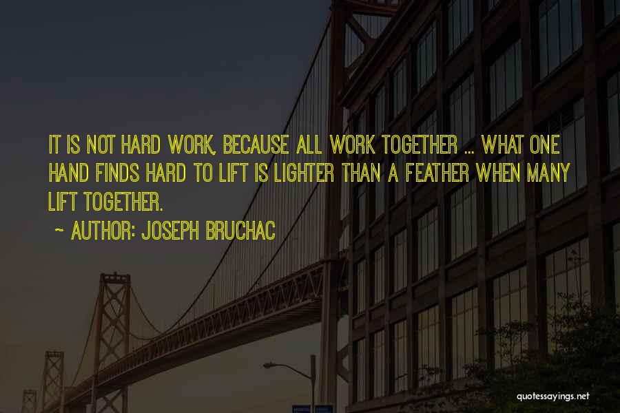 Joseph Bruchac Quotes: It Is Not Hard Work, Because All Work Together ... What One Hand Finds Hard To Lift Is Lighter Than