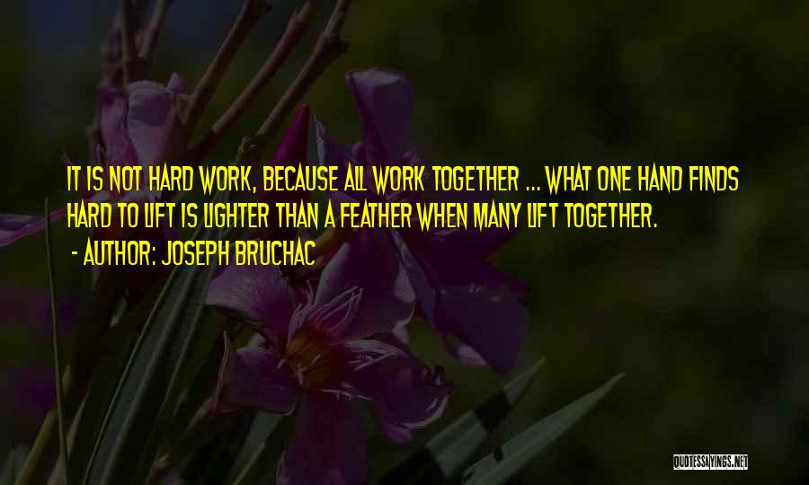 Joseph Bruchac Quotes: It Is Not Hard Work, Because All Work Together ... What One Hand Finds Hard To Lift Is Lighter Than