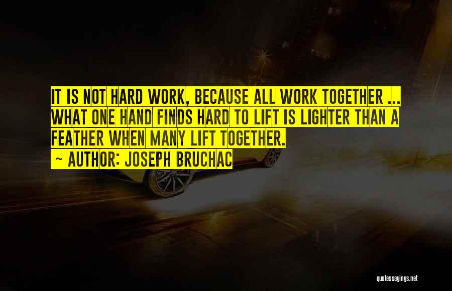 Joseph Bruchac Quotes: It Is Not Hard Work, Because All Work Together ... What One Hand Finds Hard To Lift Is Lighter Than