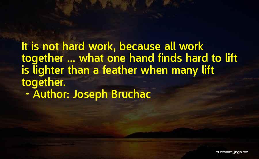 Joseph Bruchac Quotes: It Is Not Hard Work, Because All Work Together ... What One Hand Finds Hard To Lift Is Lighter Than