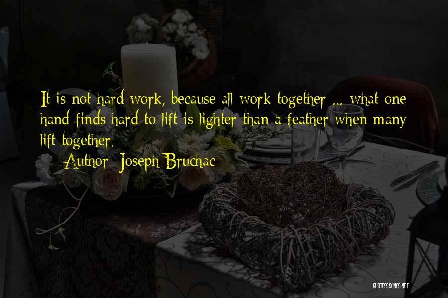 Joseph Bruchac Quotes: It Is Not Hard Work, Because All Work Together ... What One Hand Finds Hard To Lift Is Lighter Than