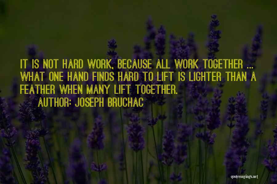 Joseph Bruchac Quotes: It Is Not Hard Work, Because All Work Together ... What One Hand Finds Hard To Lift Is Lighter Than