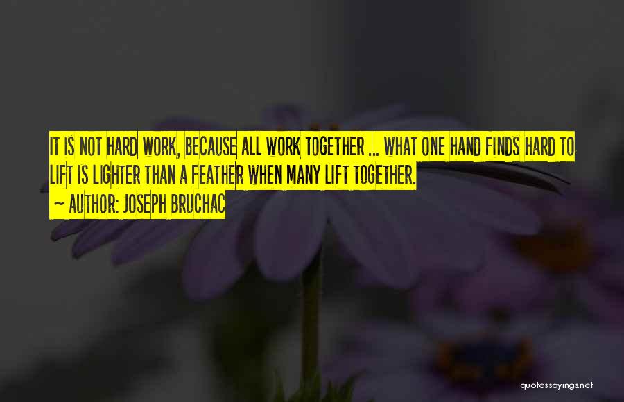 Joseph Bruchac Quotes: It Is Not Hard Work, Because All Work Together ... What One Hand Finds Hard To Lift Is Lighter Than