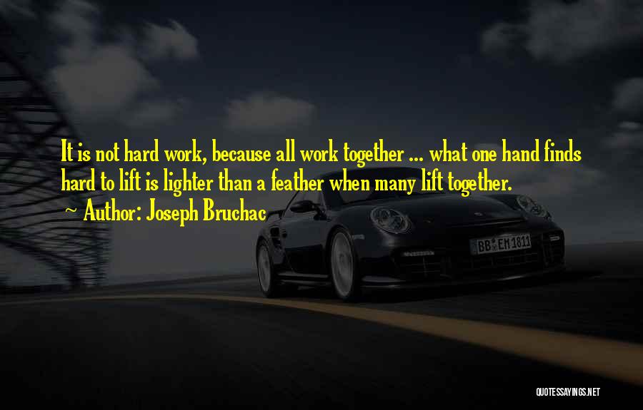 Joseph Bruchac Quotes: It Is Not Hard Work, Because All Work Together ... What One Hand Finds Hard To Lift Is Lighter Than