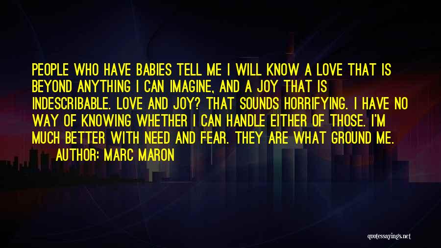 Marc Maron Quotes: People Who Have Babies Tell Me I Will Know A Love That Is Beyond Anything I Can Imagine, And A