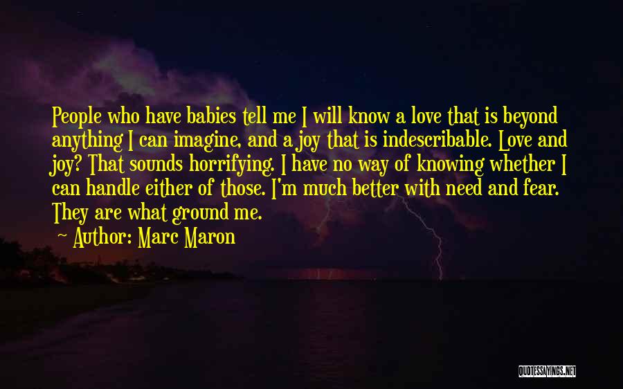 Marc Maron Quotes: People Who Have Babies Tell Me I Will Know A Love That Is Beyond Anything I Can Imagine, And A