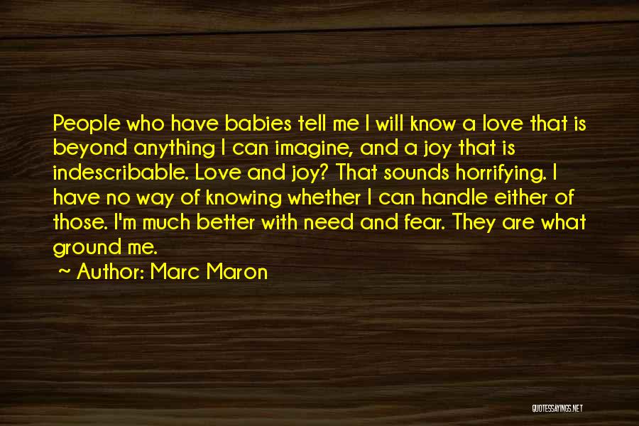 Marc Maron Quotes: People Who Have Babies Tell Me I Will Know A Love That Is Beyond Anything I Can Imagine, And A