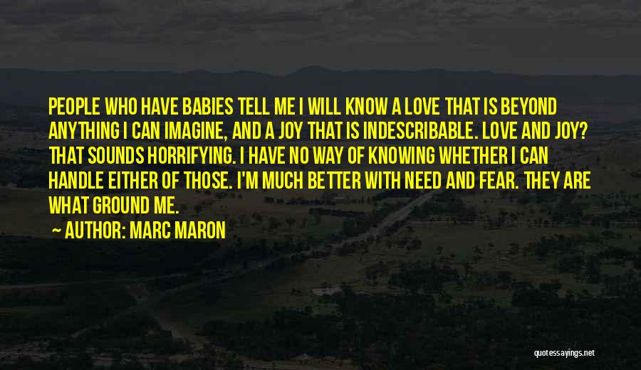 Marc Maron Quotes: People Who Have Babies Tell Me I Will Know A Love That Is Beyond Anything I Can Imagine, And A