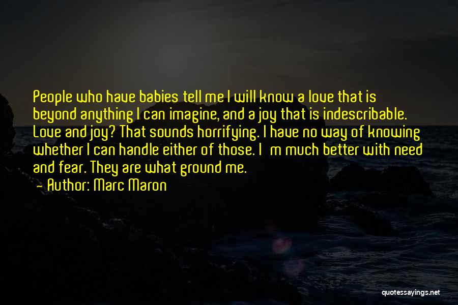 Marc Maron Quotes: People Who Have Babies Tell Me I Will Know A Love That Is Beyond Anything I Can Imagine, And A