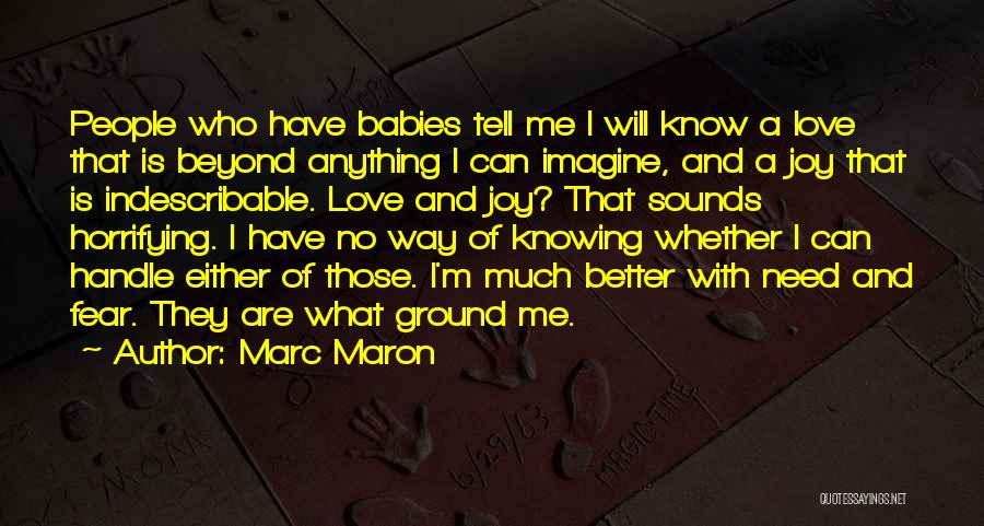 Marc Maron Quotes: People Who Have Babies Tell Me I Will Know A Love That Is Beyond Anything I Can Imagine, And A