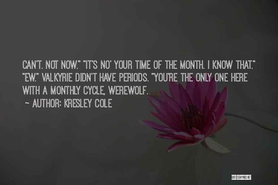 Kresley Cole Quotes: Can't. Not Now. It's No' Your Time Of The Month. I Know That. Ew. Valkyrie Didn't Have Periods. You're The