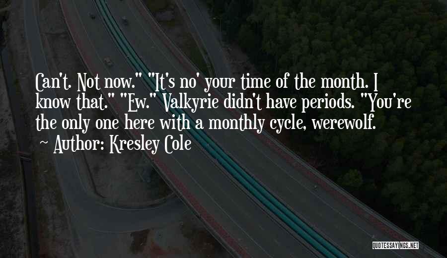 Kresley Cole Quotes: Can't. Not Now. It's No' Your Time Of The Month. I Know That. Ew. Valkyrie Didn't Have Periods. You're The