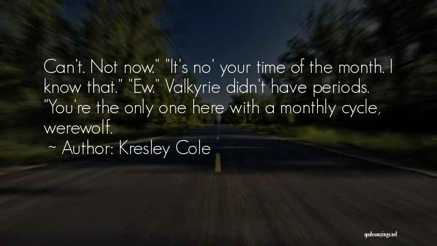 Kresley Cole Quotes: Can't. Not Now. It's No' Your Time Of The Month. I Know That. Ew. Valkyrie Didn't Have Periods. You're The