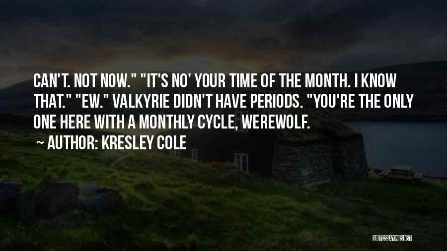 Kresley Cole Quotes: Can't. Not Now. It's No' Your Time Of The Month. I Know That. Ew. Valkyrie Didn't Have Periods. You're The
