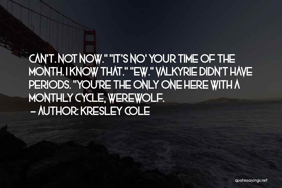 Kresley Cole Quotes: Can't. Not Now. It's No' Your Time Of The Month. I Know That. Ew. Valkyrie Didn't Have Periods. You're The