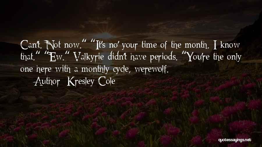 Kresley Cole Quotes: Can't. Not Now. It's No' Your Time Of The Month. I Know That. Ew. Valkyrie Didn't Have Periods. You're The