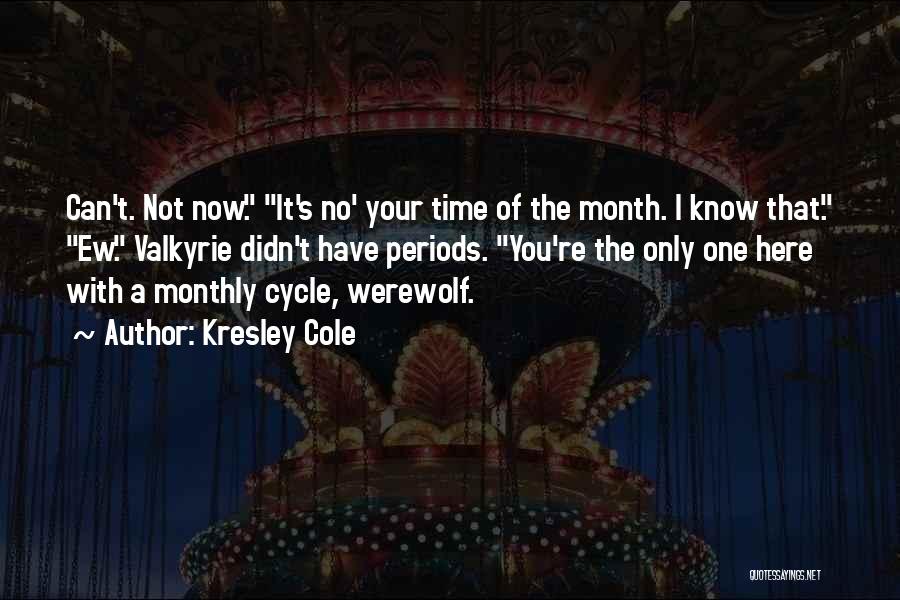 Kresley Cole Quotes: Can't. Not Now. It's No' Your Time Of The Month. I Know That. Ew. Valkyrie Didn't Have Periods. You're The