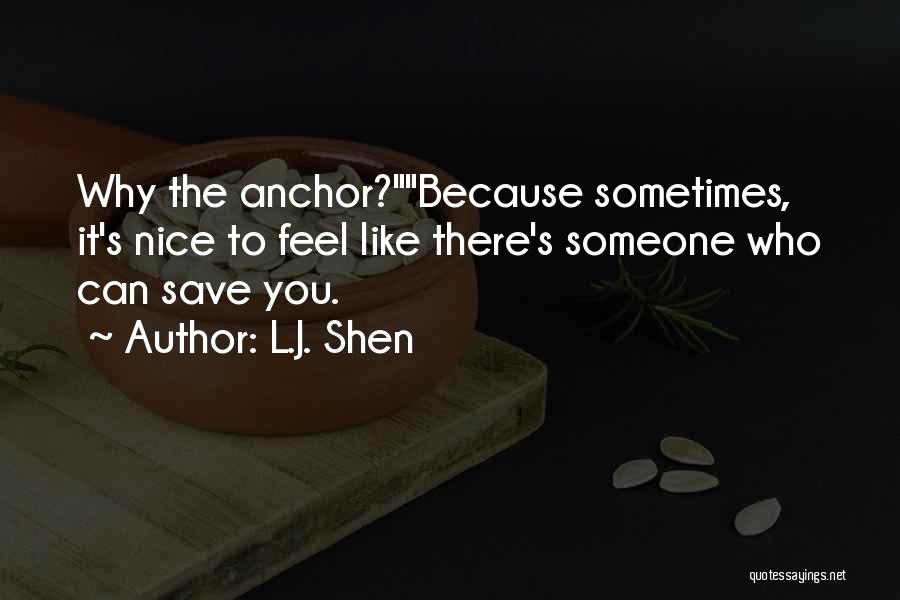 L.J. Shen Quotes: Why The Anchor?because Sometimes, It's Nice To Feel Like There's Someone Who Can Save You.