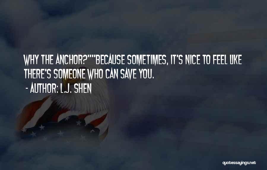 L.J. Shen Quotes: Why The Anchor?because Sometimes, It's Nice To Feel Like There's Someone Who Can Save You.