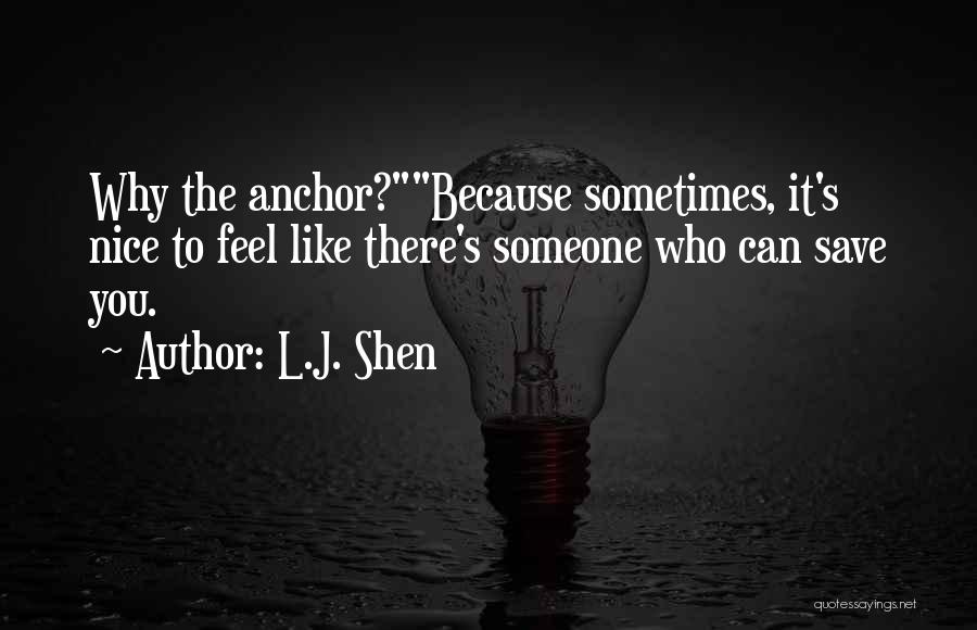 L.J. Shen Quotes: Why The Anchor?because Sometimes, It's Nice To Feel Like There's Someone Who Can Save You.