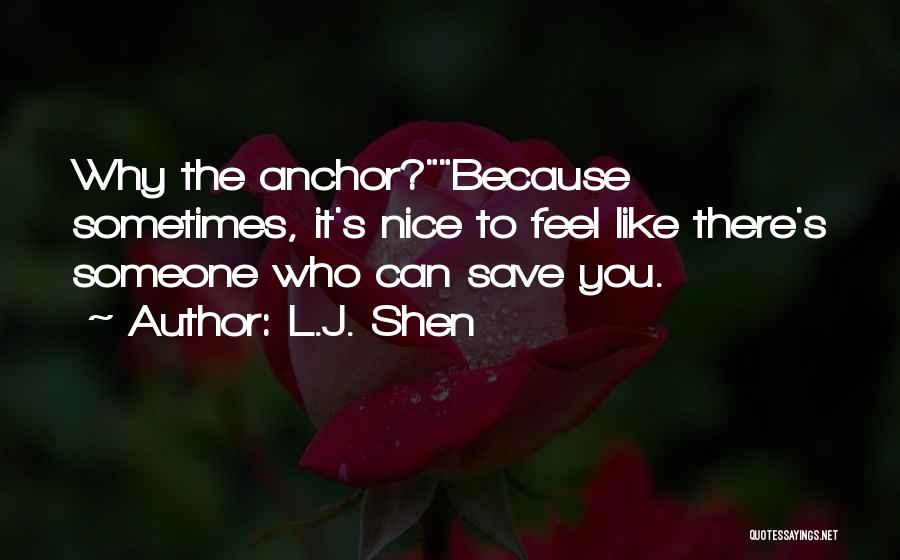 L.J. Shen Quotes: Why The Anchor?because Sometimes, It's Nice To Feel Like There's Someone Who Can Save You.