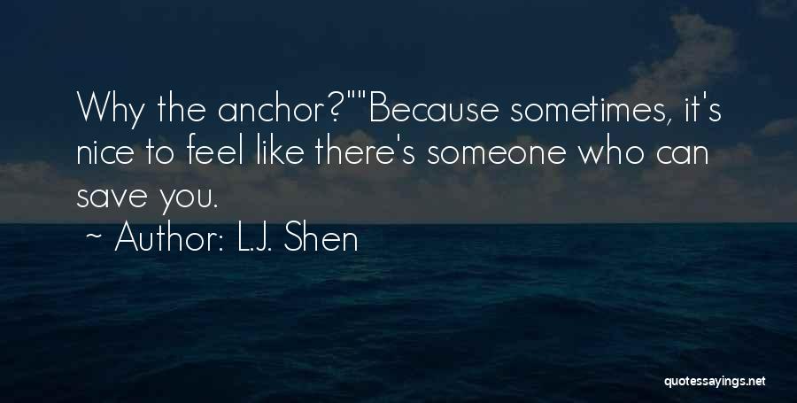 L.J. Shen Quotes: Why The Anchor?because Sometimes, It's Nice To Feel Like There's Someone Who Can Save You.