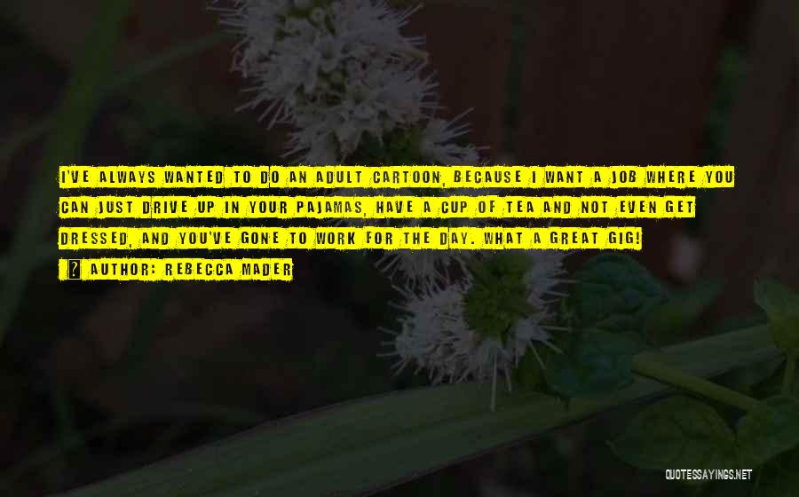 Rebecca Mader Quotes: I've Always Wanted To Do An Adult Cartoon, Because I Want A Job Where You Can Just Drive Up In