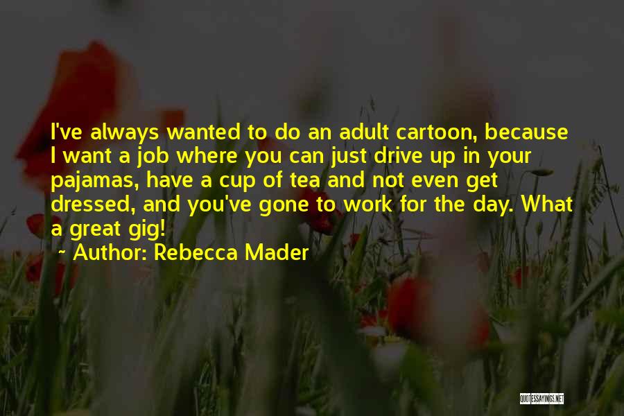 Rebecca Mader Quotes: I've Always Wanted To Do An Adult Cartoon, Because I Want A Job Where You Can Just Drive Up In