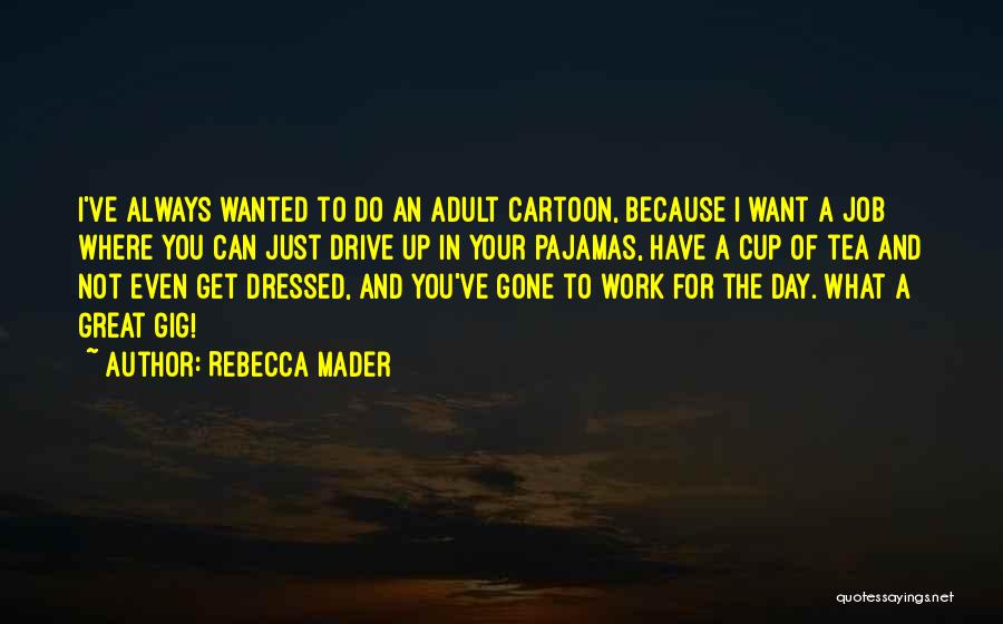 Rebecca Mader Quotes: I've Always Wanted To Do An Adult Cartoon, Because I Want A Job Where You Can Just Drive Up In