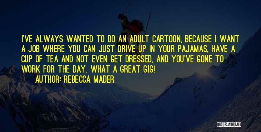 Rebecca Mader Quotes: I've Always Wanted To Do An Adult Cartoon, Because I Want A Job Where You Can Just Drive Up In