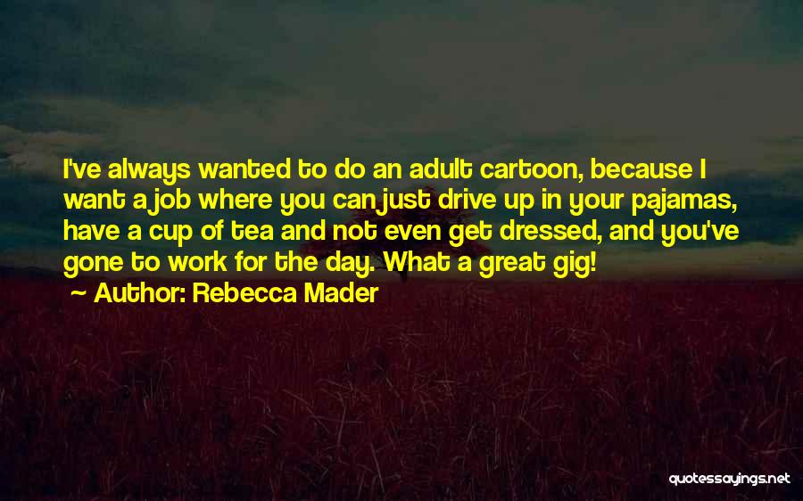Rebecca Mader Quotes: I've Always Wanted To Do An Adult Cartoon, Because I Want A Job Where You Can Just Drive Up In