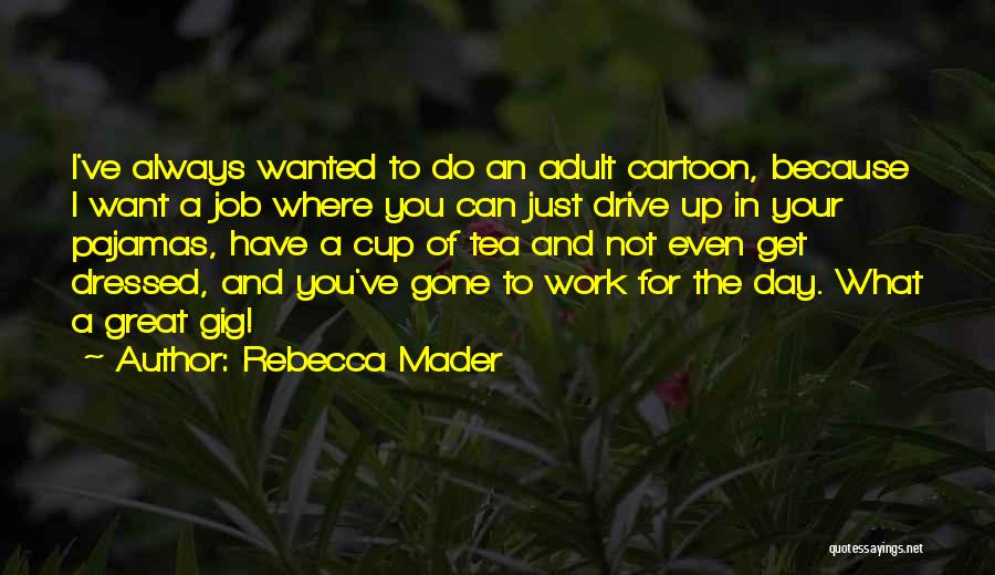 Rebecca Mader Quotes: I've Always Wanted To Do An Adult Cartoon, Because I Want A Job Where You Can Just Drive Up In