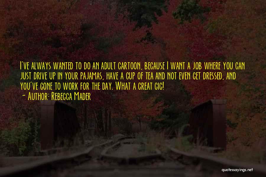 Rebecca Mader Quotes: I've Always Wanted To Do An Adult Cartoon, Because I Want A Job Where You Can Just Drive Up In