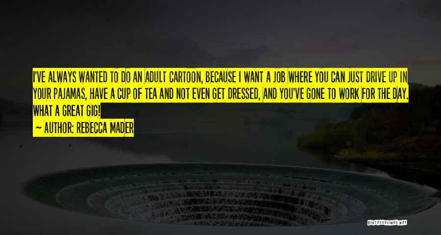 Rebecca Mader Quotes: I've Always Wanted To Do An Adult Cartoon, Because I Want A Job Where You Can Just Drive Up In