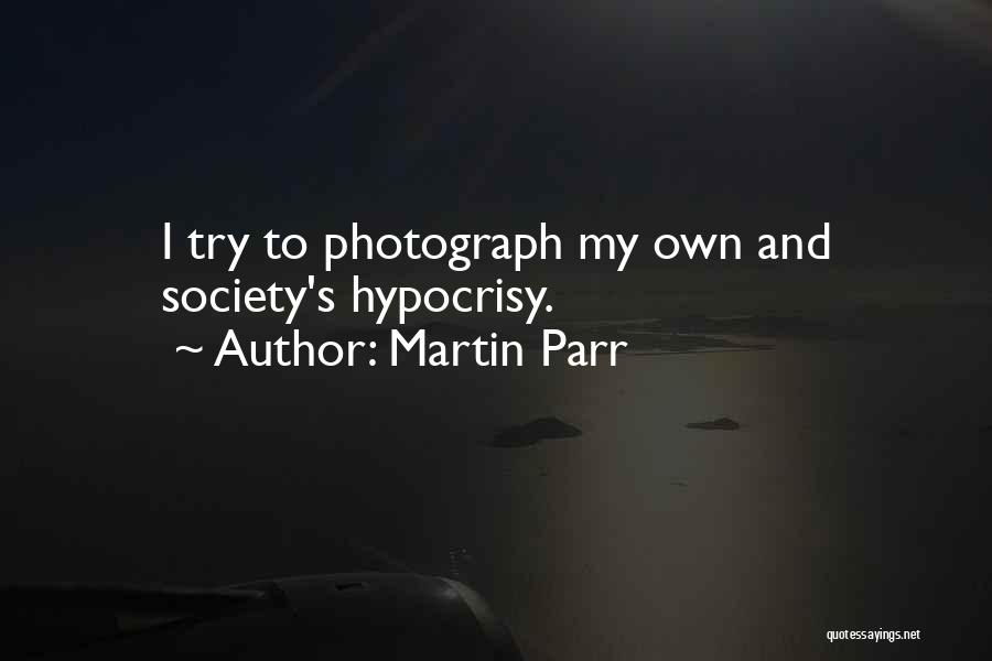 Martin Parr Quotes: I Try To Photograph My Own And Society's Hypocrisy.