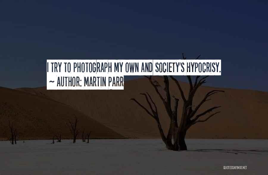 Martin Parr Quotes: I Try To Photograph My Own And Society's Hypocrisy.