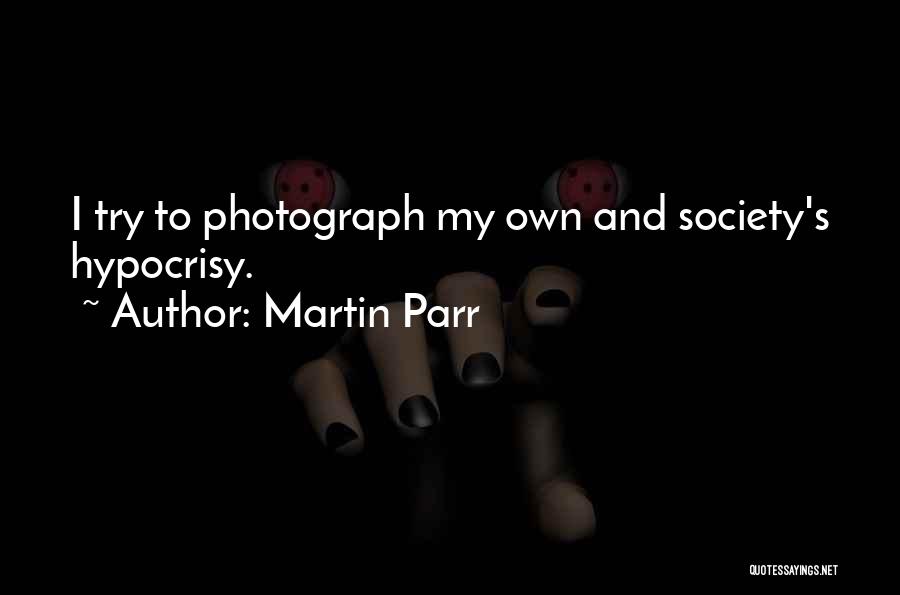 Martin Parr Quotes: I Try To Photograph My Own And Society's Hypocrisy.