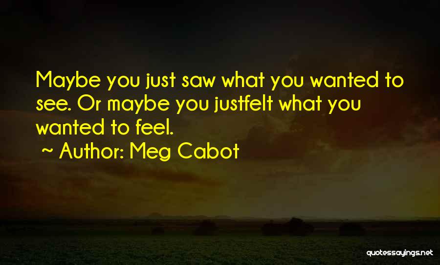 Meg Cabot Quotes: Maybe You Just Saw What You Wanted To See. Or Maybe You Justfelt What You Wanted To Feel.