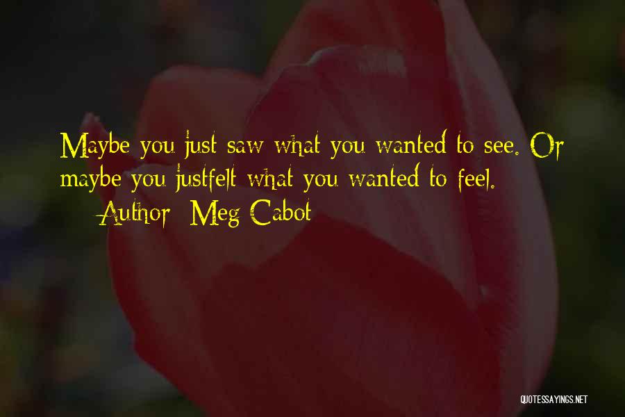 Meg Cabot Quotes: Maybe You Just Saw What You Wanted To See. Or Maybe You Justfelt What You Wanted To Feel.