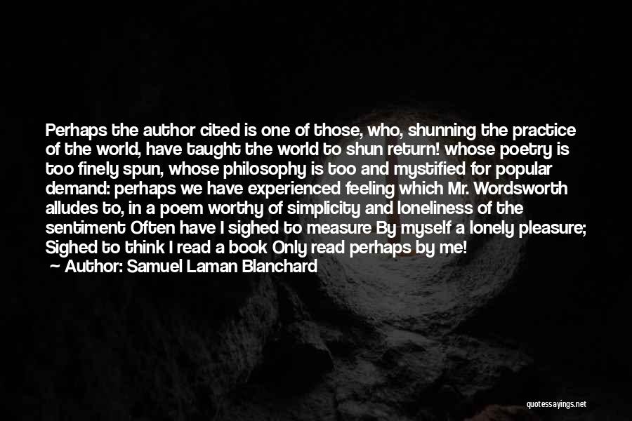 Samuel Laman Blanchard Quotes: Perhaps The Author Cited Is One Of Those, Who, Shunning The Practice Of The World, Have Taught The World To
