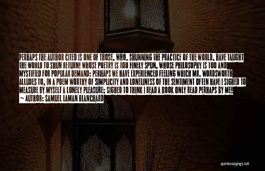Samuel Laman Blanchard Quotes: Perhaps The Author Cited Is One Of Those, Who, Shunning The Practice Of The World, Have Taught The World To