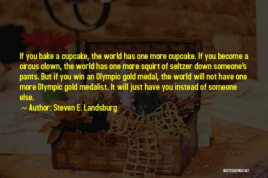 Steven E. Landsburg Quotes: If You Bake A Cupcake, The World Has One More Cupcake. If You Become A Circus Clown, The World Has