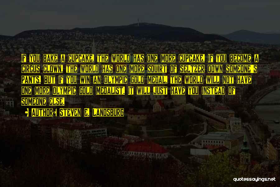 Steven E. Landsburg Quotes: If You Bake A Cupcake, The World Has One More Cupcake. If You Become A Circus Clown, The World Has