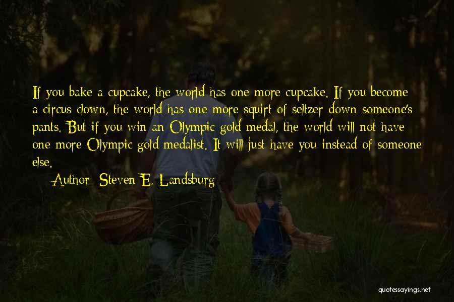 Steven E. Landsburg Quotes: If You Bake A Cupcake, The World Has One More Cupcake. If You Become A Circus Clown, The World Has