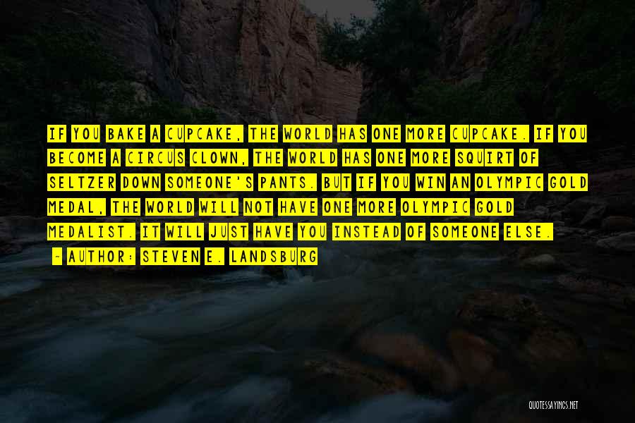 Steven E. Landsburg Quotes: If You Bake A Cupcake, The World Has One More Cupcake. If You Become A Circus Clown, The World Has