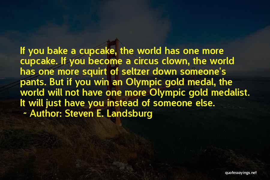 Steven E. Landsburg Quotes: If You Bake A Cupcake, The World Has One More Cupcake. If You Become A Circus Clown, The World Has